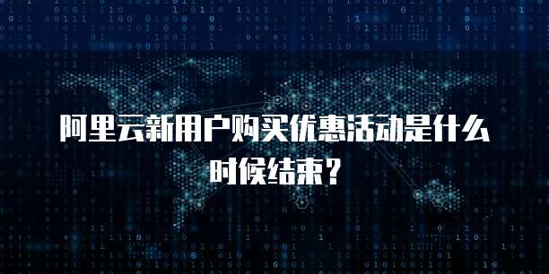阿里云新用户购买优惠活动是什么时候结束?