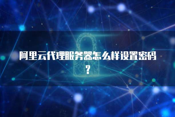 阿里云代理服务器怎么样设置密码?