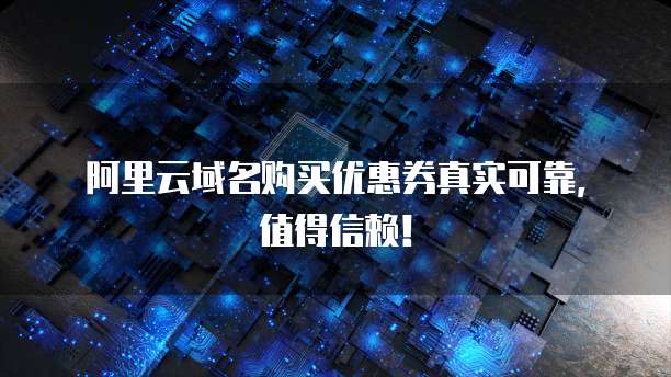 阿里云域名购买优惠券真实可靠,值得信赖!