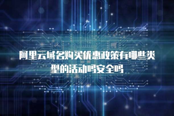 阿里云域名购买优惠政策有哪些类型的活动吗安全吗