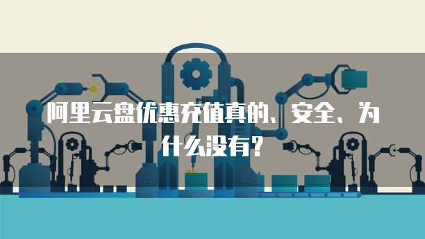 阿里云盘优惠充值真的、安全、为什么没有?