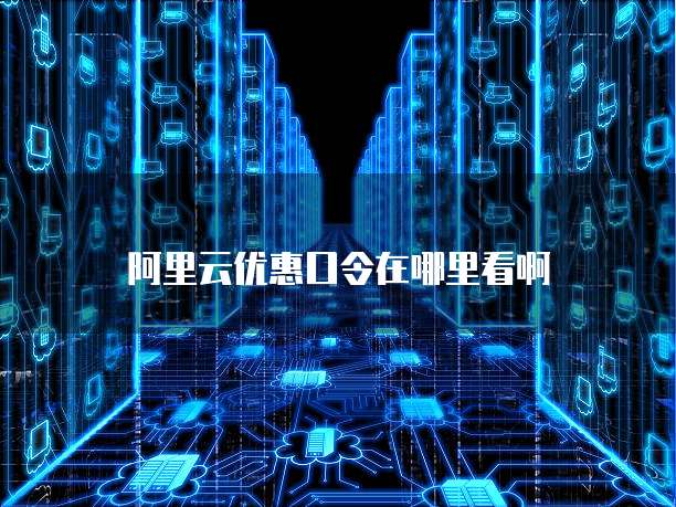 阿里云优惠口令在哪里看啊