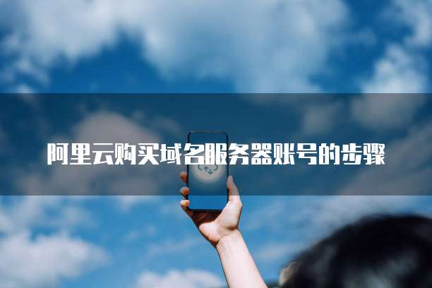 阿里云购买域名服务器账号的步骤