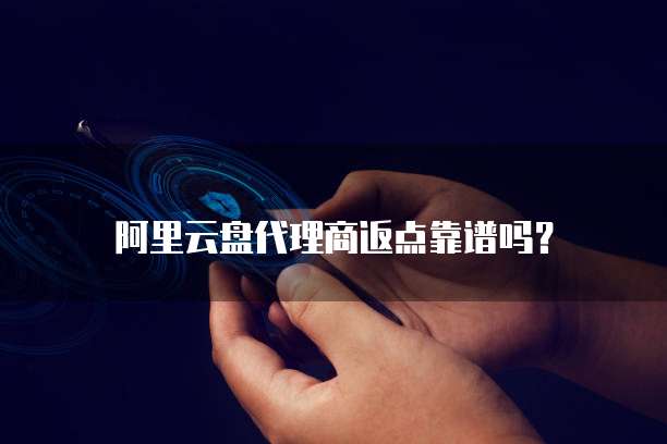 阿里云盘代理商返点靠谱吗?