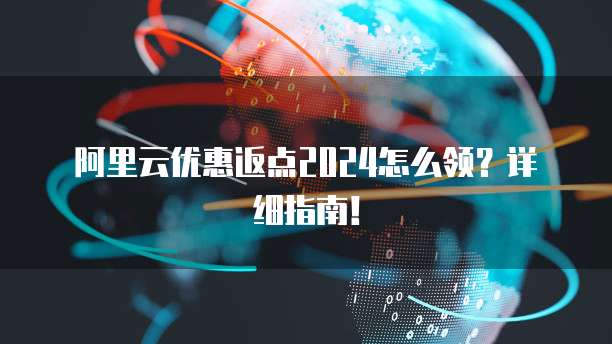 阿里云优惠返点2024怎么领?详细指南!