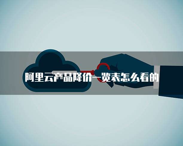 阿里云产品降价一览表怎么看的