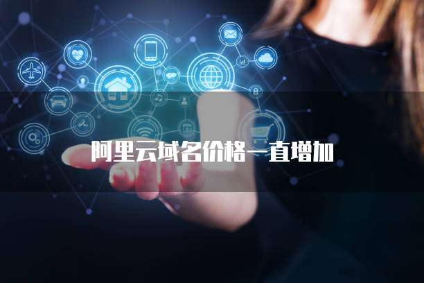 阿里云域名价格一直增加