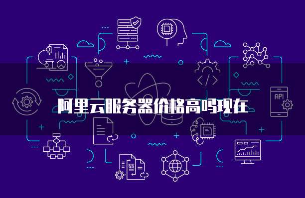 阿里云服务器价格高吗现在