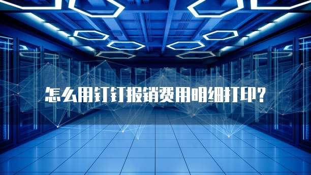 怎么用钉钉报销费用明细打印？