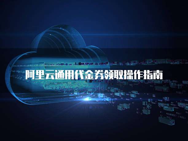 阿里云通用代金券领取操作指南
