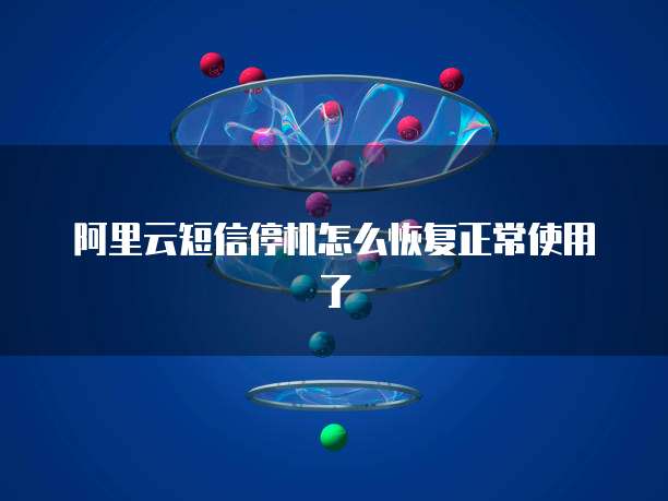 阿里云短信停机怎么恢复正常使用了