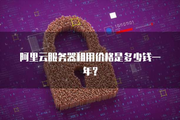 阿里云服务器租用价格是多少钱一年?