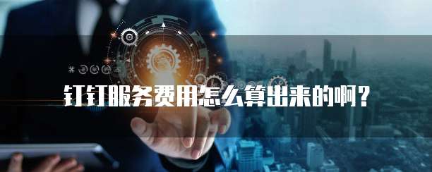 钉钉服务费用怎么算出来的啊?