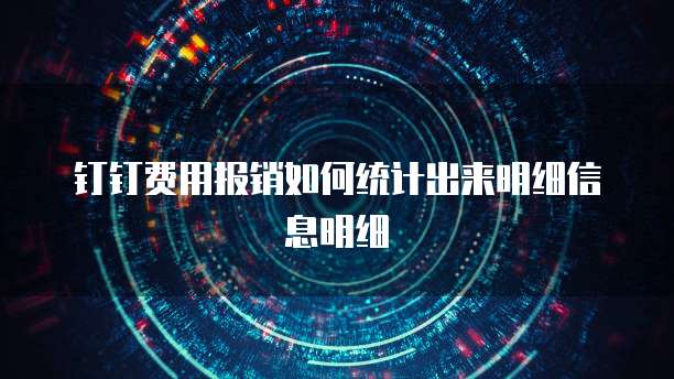 钉钉费用报销如何统计出来明细信息明细