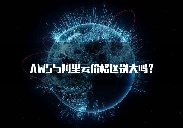 AWS与阿里云价格区别大吗?