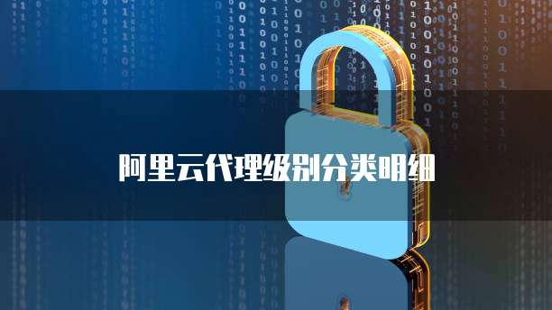 阿里云代理级别分类明细