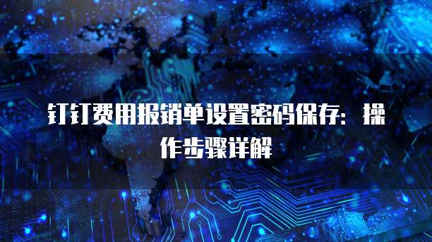 钉钉费用报销单设置密码保存:操作步骤详解