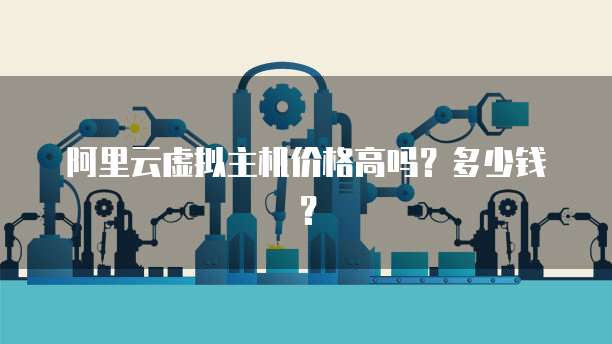 阿里云虚拟主机价格高吗?多少钱?