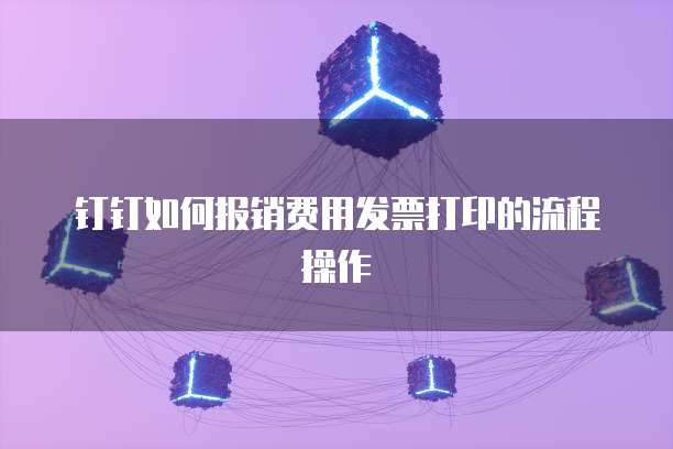 钉钉如何报销费用发票打印的流程操作