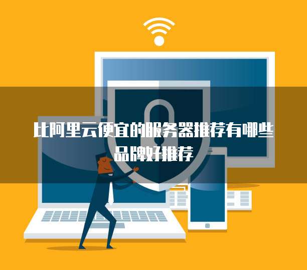 比阿里云便宜的服务器推荐有哪些品牌好推荐