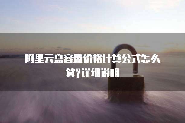 阿里云盘容量价格计算公式怎么算?详细说明