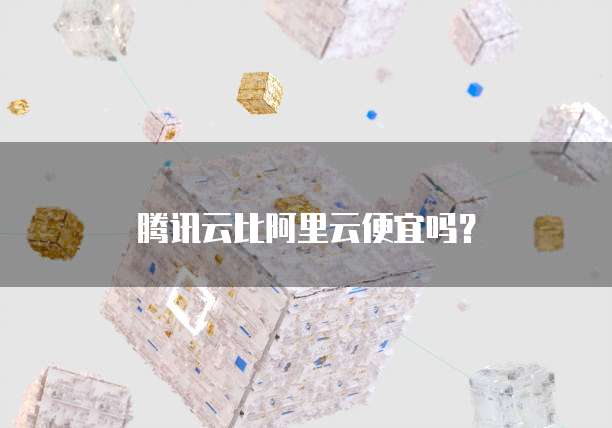 腾讯云比阿里云便宜吗?