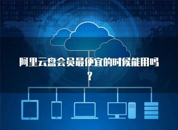 阿里云盘会员最便宜的时候能用吗?