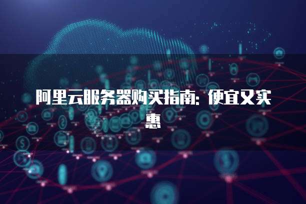 阿里云服务器购买指南: 便宜又实惠