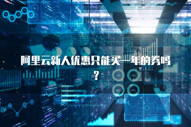 阿里云新人优惠只能买一年的券吗?