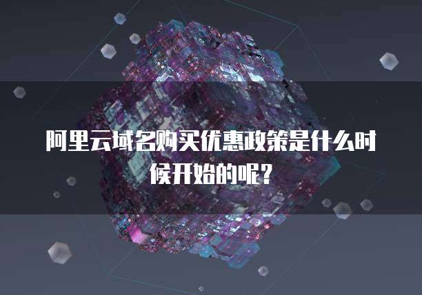 阿里云域名购买优惠政策是什么时候开始的呢?
