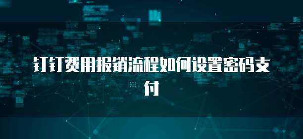 钉钉费用报销流程如何设置密码支付