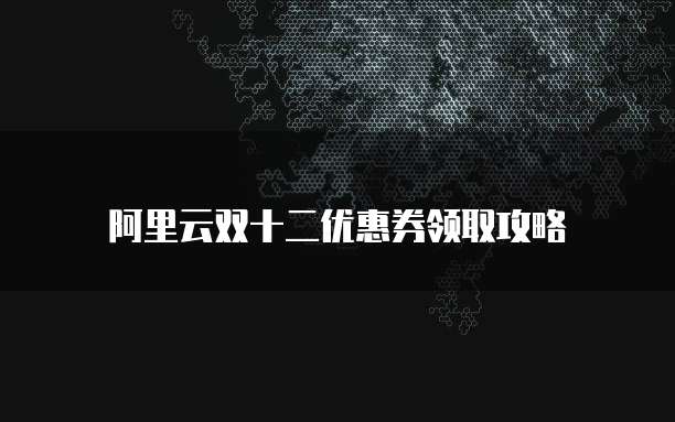阿里云双十二优惠券领取攻略