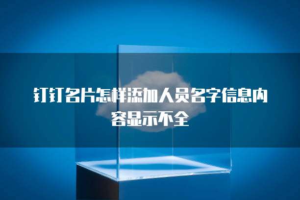 钉钉名片怎样添加人员名字信息内容显示不全