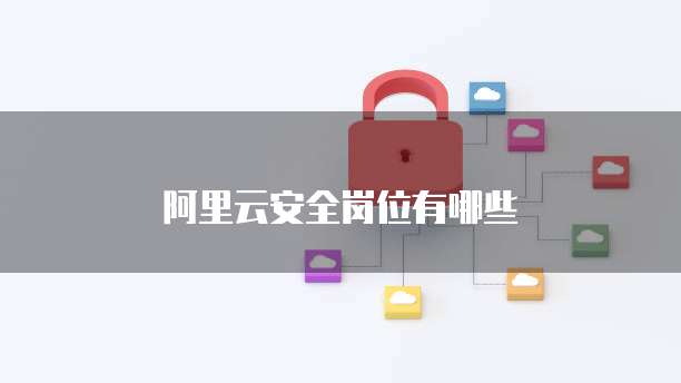 阿里云安全岗位有哪些