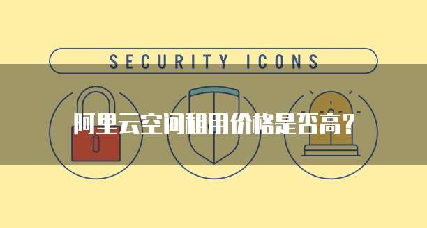 阿里云空间租用价格是否高?