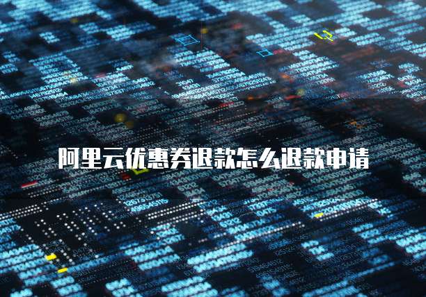 阿里云优惠券退款怎么退款申请