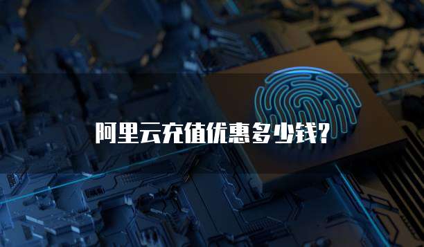 阿里云充值优惠多少钱?