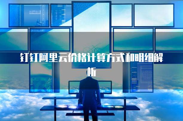 钉钉阿里云价格计算方式和明细解析
