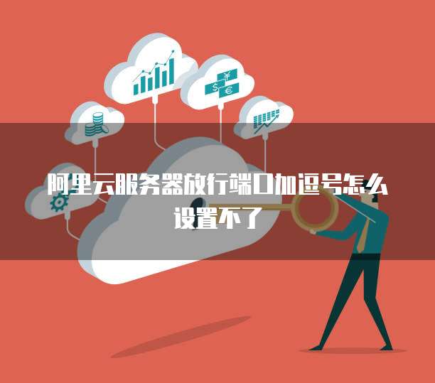 阿里云服务器放行端口加逗号怎么设置不了