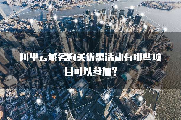 阿里云域名购买优惠活动有哪些项目可以参加?
