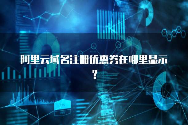 阿里云域名注册优惠券在哪里显示？