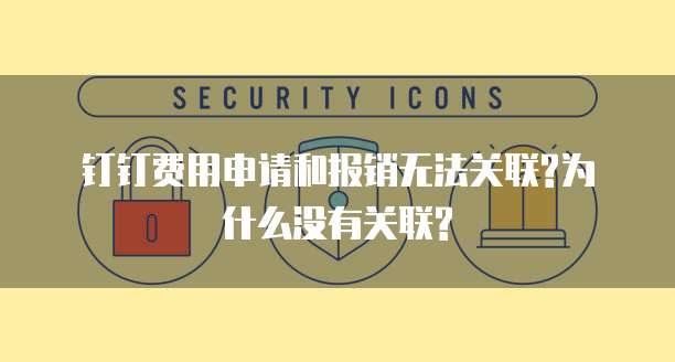  钉钉费用申请和报销无法关联?为什么没有关联?
