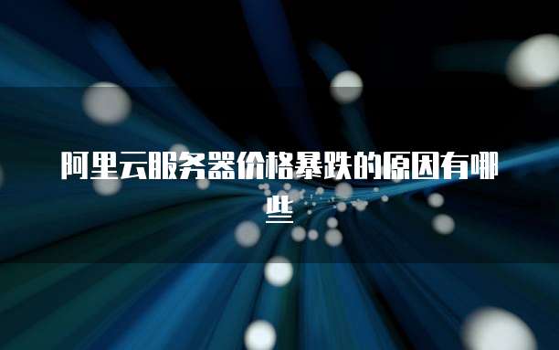 阿里云服务器价格暴跌的原因有哪些