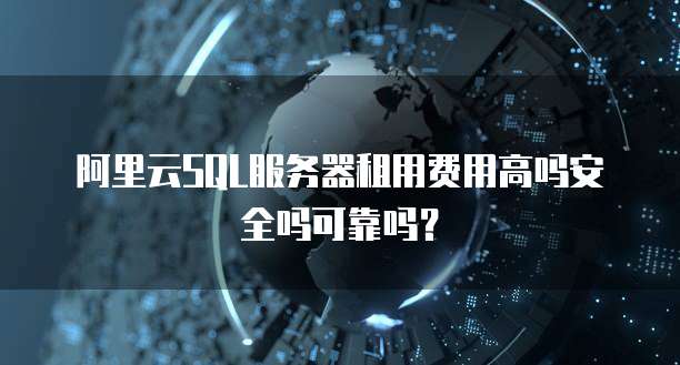 阿里云SQL服务器租用费用高吗安全吗可靠吗?