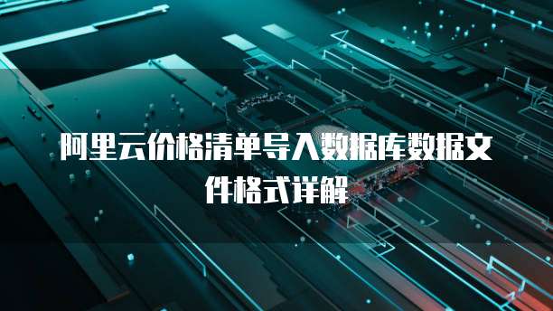 阿里云价格清单导入数据库数据文件格式详解