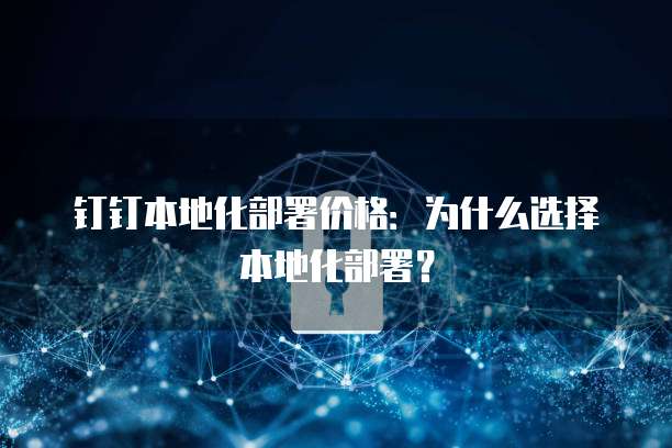 钉钉本地化部署价格:为什么选择本地化部署?