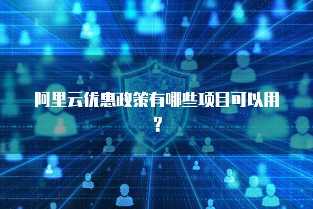 阿里云优惠政策有哪些项目可以用?