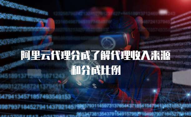 阿里云代理分成了解代理收入来源和分成比例