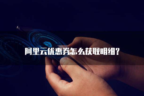 阿里云优惠券怎么获取明细？