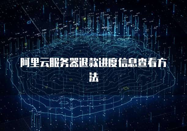 阿里云服务器退款进度信息查看方法